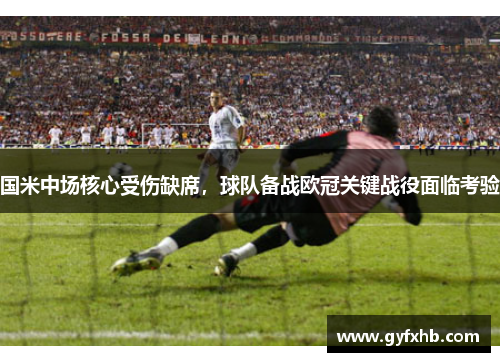 国米中场核心受伤缺席，球队备战欧冠关键战役面临考验
