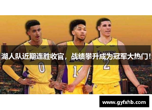 湖人队近期连胜收官，战绩攀升成为冠军大热门！
