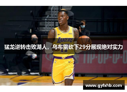猛龙逆转击败湖人，乌布雷砍下29分展现绝对实力
