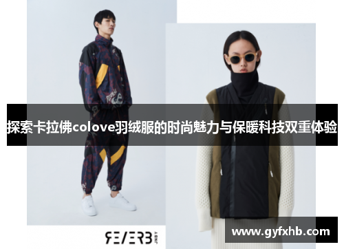 探索卡拉佛colove羽绒服的时尚魅力与保暖科技双重体验