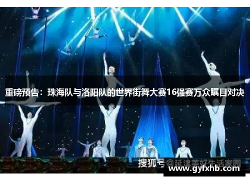 重磅预告：珠海队与洛阳队的世界街舞大赛16强赛万众瞩目对决