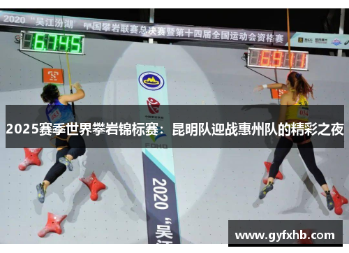 2025赛季世界攀岩锦标赛：昆明队迎战惠州队的精彩之夜