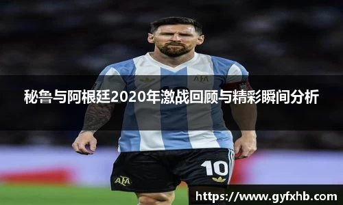 秘鲁与阿根廷2020年激战回顾与精彩瞬间分析