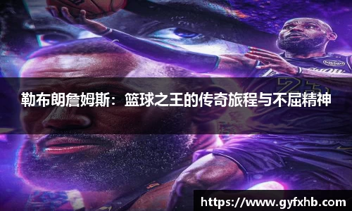 勒布朗詹姆斯：篮球之王的传奇旅程与不屈精神
