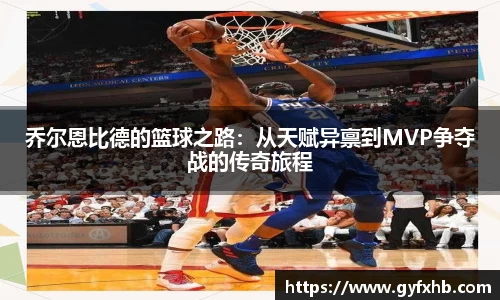 乔尔恩比德的篮球之路：从天赋异禀到MVP争夺战的传奇旅程